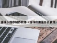 顺德连线小程序制作软件（连线应用是什么软件）