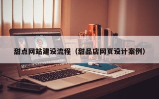 顺德甜点网站建设流程（甜品店网页设计案例）