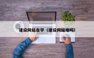 顺德建设网站自学（建设网站难吗）