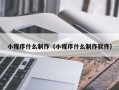 顺德小程序什么制作（小程序什么制作软件）