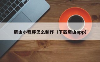 顺德房山小程序怎么制作（下载房山app）