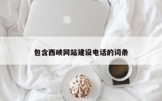 顺德包含西峡网站建设电话的词条