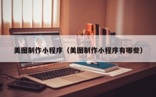 顺德美图制作小程序（美图制作小程序有哪些）