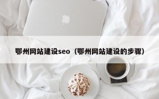 顺德鄂州网站建设seo（鄂州网站建设的步骤）