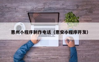 顺德惠州小程序制作电话（惠安小程序开发）