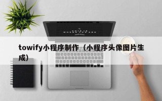 顺德towify小程序制作（小程序头像图片生成）
