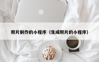 顺德照片制作的小程序（生成照片的小程序）