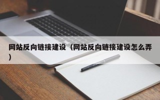顺德网站反向链接建设（网站反向链接建设怎么弄）